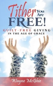 Tither, You Are Free!: Guilt-Free Giving in the Age of Grace