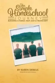 The Simple Homeschool Journey: Building a Family, Not Just a Transcript