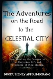 The Adventures on the Road to the Celestial City: Understanding the Seasons of the Christian life and Principles of Discipleship