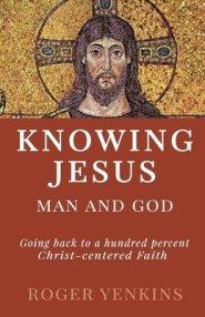 Knowing Jesus: Man and God: Going back to a hundred percent Christ-centered Faith