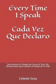 Every Time I Speak Cada Vez Que Declaro: Declarations to Change the Course of Your Life Declaraciones para Cambiar el Rumbo de Tu Vida