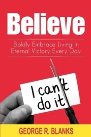 Believe: Boldly Embrace Living In Eternal Victory Every Day