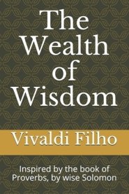 The Wealth of Wisdom: Inspired by the book of Proverbs, by wise Solomon