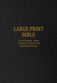 Large Print Bible: Vol. III: Psalms - Isaiah - Annotated 14-Point Text - King James Version