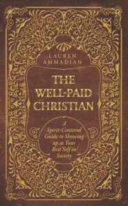 The Well-Paid Christian: A Spirit-Centered Guide to Showing up as Your Best Self in Society