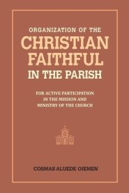 Organization of the Christian Faithful in the Parish: For Active Participation in the Mission and Ministry of the Church