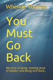 You Must Go Back: My story of dying, meeting Jesus in heaven, and being sent back.