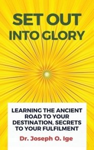 Set Out Into Glory: Learning The Ancient Road To Your Destination, Secrets To Your Fulfilment