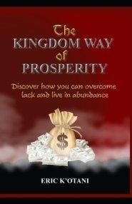 The Kingdom Way of Prosperity: Discover How You Can Overcome Lack and Live in Abundance