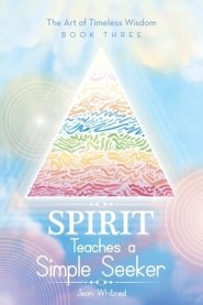 Spirit Teaches a Simple Seeker: The Art of Timeless Wisdom - Book Three