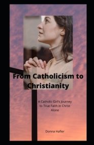 From Catholicism to Christianity: A Catholic Girl's Journey to True Faith in Christ Alone