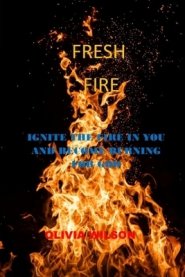 FRESH FIRE: Ignite the fire in you and become burning for God