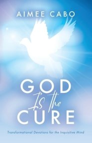 God Is the Cure: Transformational Devotions for the Inquisitive Mind