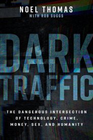 Dark Traffic: The Dangerous Intersection of Technology, Crime, Money, Sex, and Humanity