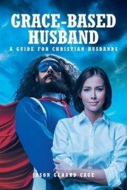 Grace-Based Husband: A Guide for Christian Husbands