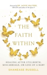 The Faith Within: Healing After Stillbirth, Miscarriage, or Loss of a Baby