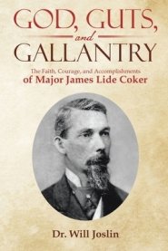 God, Guts, and Gallantry: The Faith, Courage, and Accomplishments of Major James Lide Coker