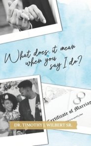 What Does It Mean When You Say I Do?: Simple Sermons on Marriage