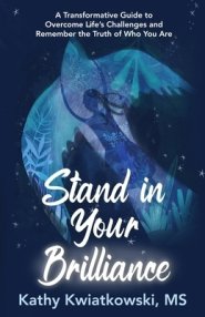 Stand in Your Brilliance: A Transformative Guide to Overcome Life's Challenges and Remember the Truth of Who You Are