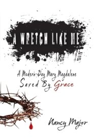 A Wretch Like Me: A Modern Day Mary Magdalene Saved by Grace