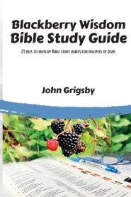 Blackberry Wisdom Bible Study Guide: 21 days to develop Bible study habits for disciples of Jesus