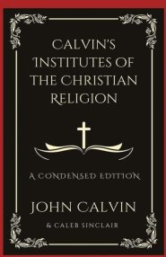 Calvin's Institutes of the Christian Religion: A Condensed Edition (Grapevine Press)