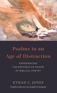 Psalms in an Age of Distraction: Experiencing the Restorative Power of Biblical Poetry