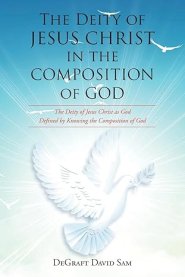 The Deity of Jesus Christ in the Composition of God: The Deity of Jesus Christ as God Defined by Knowing the Composition of God