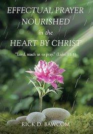 Effectual Prayer Nourished in the Heart by Christ: "Lord, teach us to pray." (Luke 11:1)