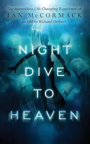 Night Dive to Heaven: The Miraculous Life Changing Experience of Ian McCormack as told to Richard Drebert