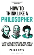 How to Think Like a Philosopher: Scholars, Dreamers and Sages Who Can Teach Us How to Live