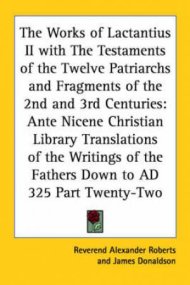 Works Of Lactantius Ii With The Testaments Of The Twelve Patriarchs And ...