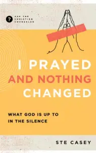 I Prayed and Nothing Changed: What God Is Up to in the Silence