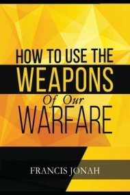 How To Use The Weapons of Our Warfare: Identification and Proper Use of ...