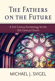 The Fathers on the Future: A 2nd-Century Eschatology for the 21st-Century Church