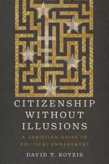 Citizenship Without Illusions: A Christian Guide to Political Engagement