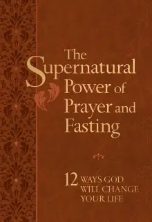 The Supernatural Power of Prayer and Fasting: 10 Secrets of Spiritual Strength