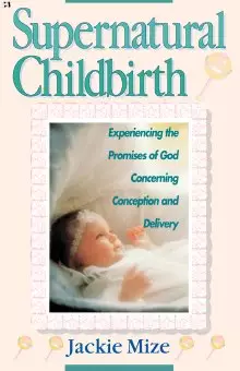 Supernatural Childbirth : Experiencing The Promises Of God Concerning Conce