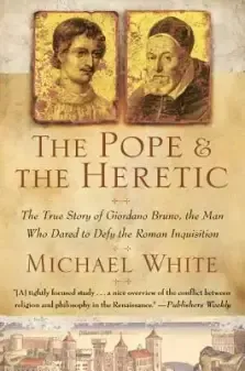 The Pope and the Heretic: The True Story of Giordano Bruno, the Man Who Dared to Defy the Roman Inquisition