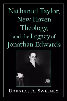 Nathaniel Taylor, New Haven Theology and the Legacy of Jonathan Edwards