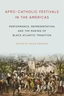 Afro-Catholic Festivals in the Americas: Performance, Representation, and the Making of Black Atlantic Tradition