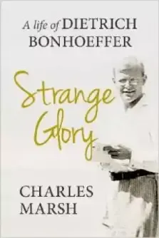 Strange Glory: A Life of Dietrich Bonhoeffer