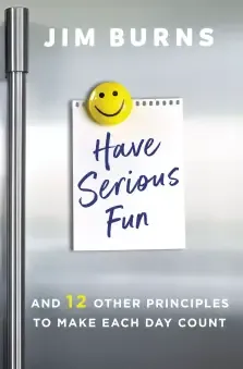 Have Serious Fun: And 12 Other Principles to Make Each Day Count