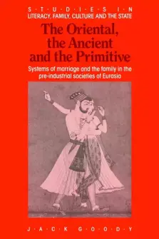 The Oriental, the Ancient and the Primitive: Systems of Marriage and the Family in the Pre-Industrial Societies of Eurasia