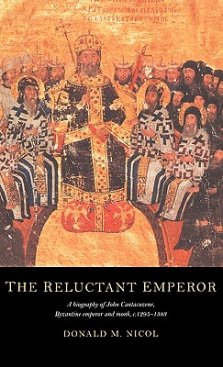 The Reluctant Emperor: A Biography of John Cantacuzene, Byzantine Emperor and Monk, C.1295-1383