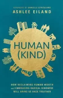 Human(kind): How Reclaiming Human Worth and Embracing Radical Kindness Will Bring Us Back Together