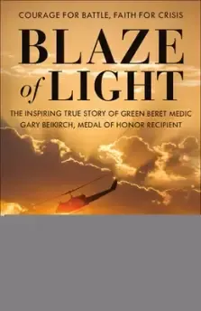 Blaze of Light: The Inspiring True Story of Green Beret Medic Gary Beikirch, Medal of Honor Recipient