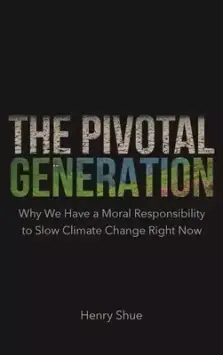 The Pivotal Generation: Why We Have a Moral Responsibility to Slow Climate Change Right Now