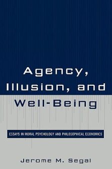 Agency, Illusion, and Well-Being : Essays in Moral Psychology and Philosophical Economics