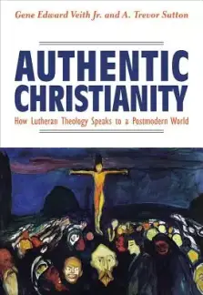 Authentic Christianity: How Lutheran Theology Speaks to a Postmodern World